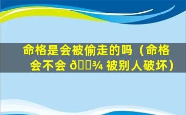 命格是会被偷走的吗（命格会不会 🌾 被别人破坏）